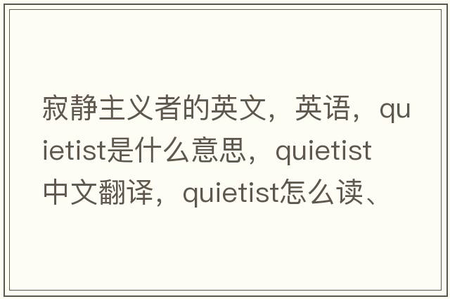 寂靜主義者的英文，英語，quietist是什么意思，quietist中文翻譯，quietist怎么讀、發(fā)音、用法及例句