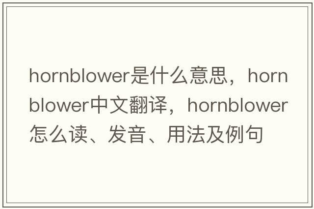 Hornblower是什么意思，Hornblower中文翻譯，Hornblower怎么讀、發(fā)音、用法及例句