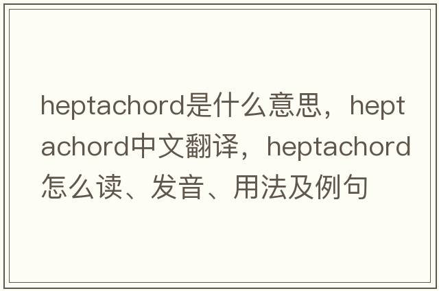 heptachord是什么意思，heptachord中文翻譯，heptachord怎么讀、發(fā)音、用法及例句