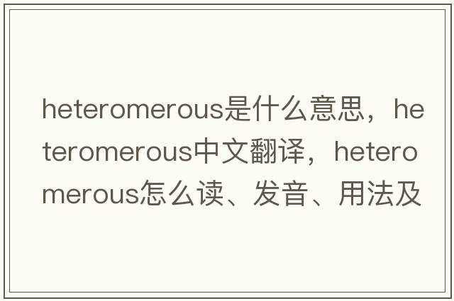 heteromerous是什么意思，heteromerous中文翻譯，heteromerous怎么讀、發(fā)音、用法及例句