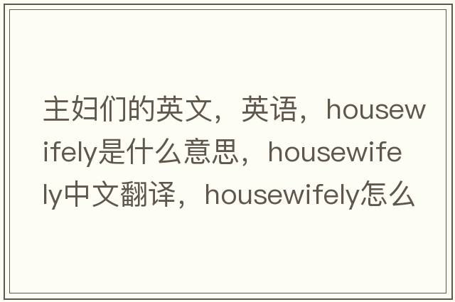 主婦們的英文，英語(yǔ)，housewifely是什么意思，housewifely中文翻譯，housewifely怎么讀、發(fā)音、用法及例句