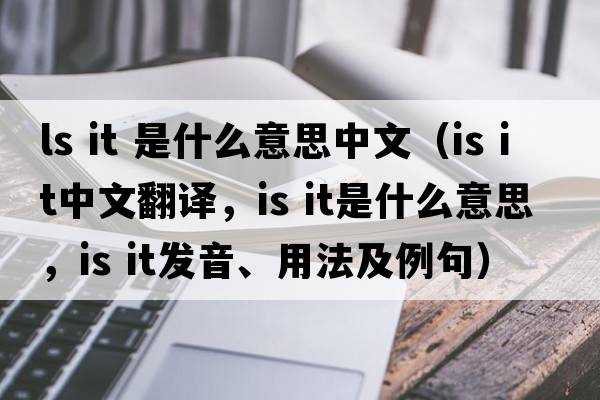 ls it 是什么意思中文（is it中文翻譯，is it是什么意思，is it發(fā)音、用法及例句）
