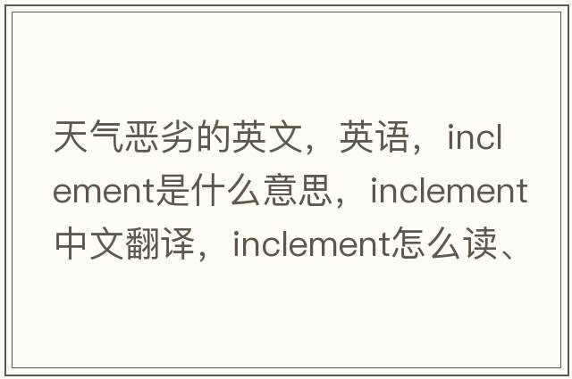 天氣惡劣的英文，英語，inclement是什么意思，inclement中文翻譯，inclement怎么讀、發(fā)音、用法及例句
