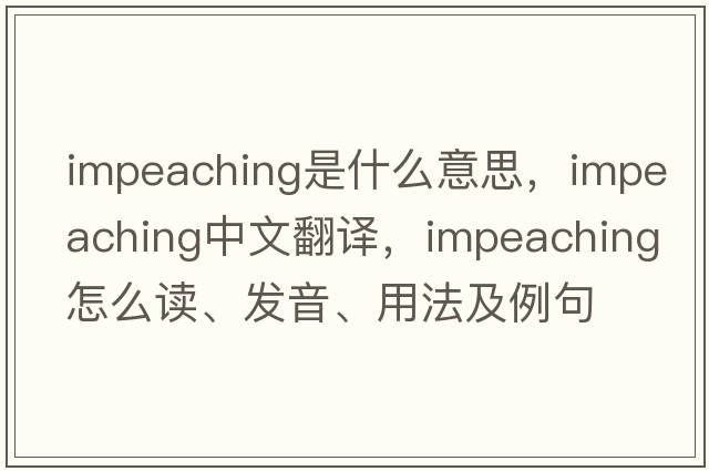 impeaching是什么意思，impeaching中文翻譯，impeaching怎么讀、發(fā)音、用法及例句