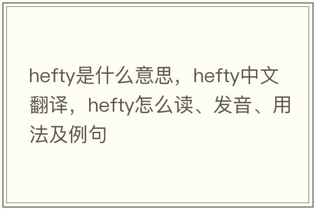 hefty是什么意思，hefty中文翻譯，hefty怎么讀、發(fā)音、用法及例句