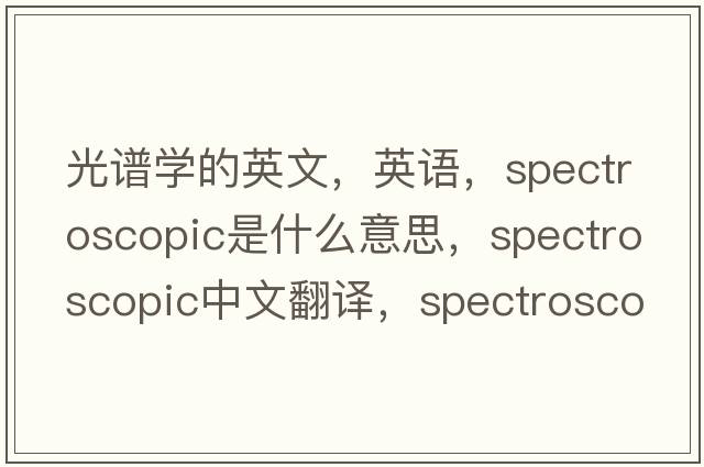 光譜學(xué)的英文，英語(yǔ)，spectroscopic是什么意思，spectroscopic中文翻譯，spectroscopic怎么讀、發(fā)音、用法及例句