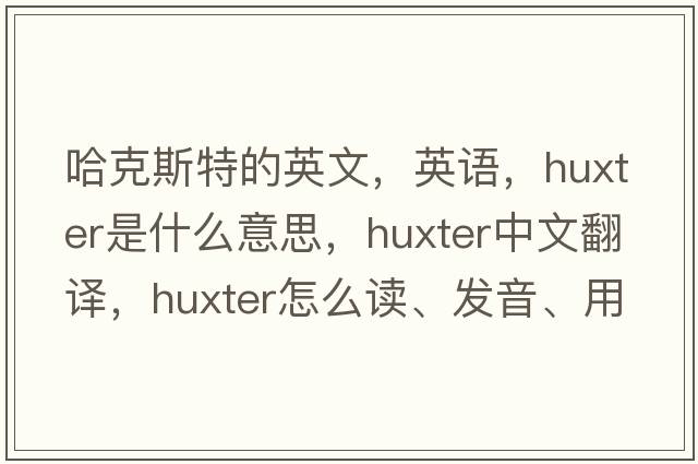 哈克斯特的英文，英語(yǔ)，Huxter是什么意思，Huxter中文翻譯，Huxter怎么讀、發(fā)音、用法及例句