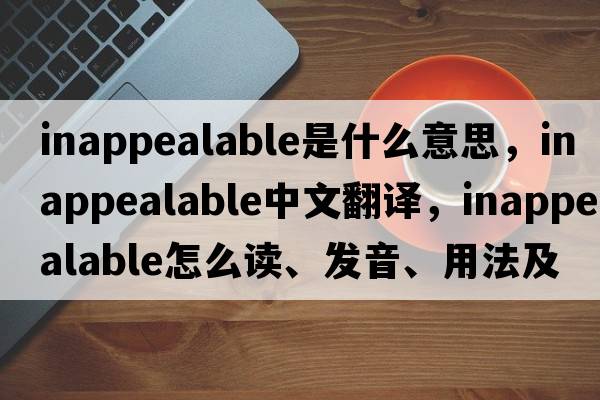 inappealable是什么意思，inappealable中文翻譯，inappealable怎么讀、發(fā)音、用法及例句
