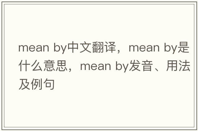 mean by中文翻譯，mean by是什么意思，mean by發(fā)音、用法及例句