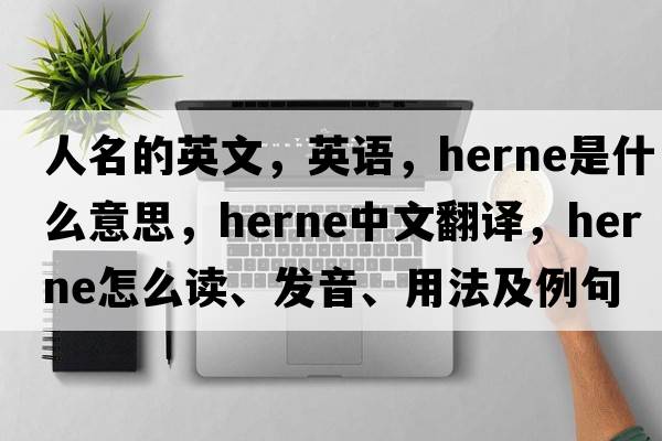 人名的英文，英語，Herne是什么意思，Herne中文翻譯，Herne怎么讀、發(fā)音、用法及例句