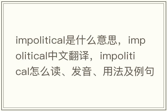 impolitical是什么意思，impolitical中文翻譯，impolitical怎么讀、發(fā)音、用法及例句
