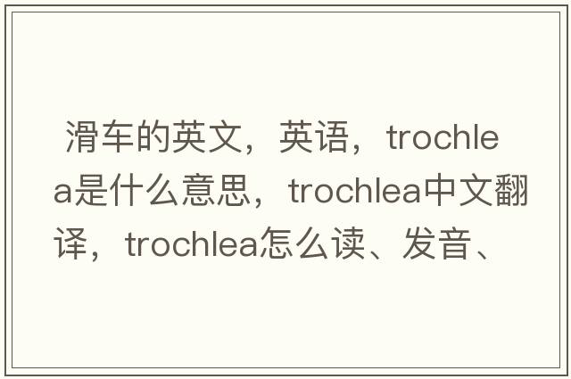 滑車的英文，英語(yǔ)，trochlea是什么意思，trochlea中文翻譯，trochlea怎么讀、發(fā)音、用法及例句