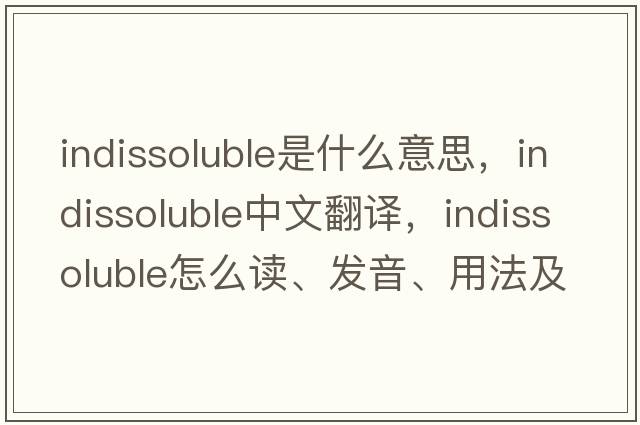 indissoluble是什么意思，indissoluble中文翻譯，indissoluble怎么讀、發(fā)音、用法及例句