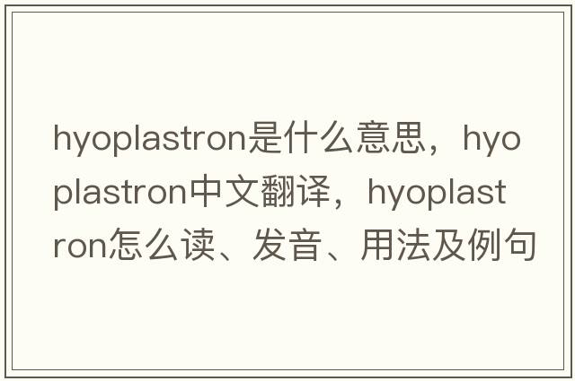 hyoplastron是什么意思，hyoplastron中文翻譯，hyoplastron怎么讀、發(fā)音、用法及例句