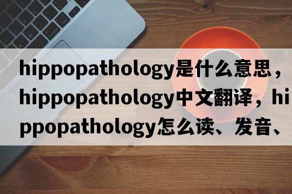hippopathology是什么意思，hippopathology中文翻譯，hippopathology怎么讀、發(fā)音、用法及例句