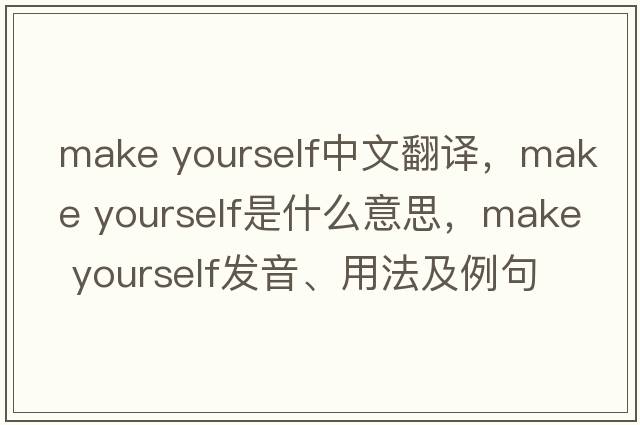 make yourself中文翻譯，make yourself是什么意思，make yourself發(fā)音、用法及例句