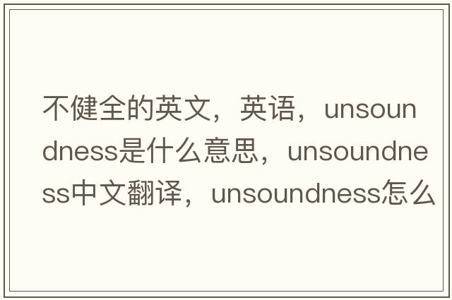 不健全的英文，英語，unsoundness是什么意思，unsoundness中文翻譯，unsoundness怎么讀、發(fā)音、用法及例句