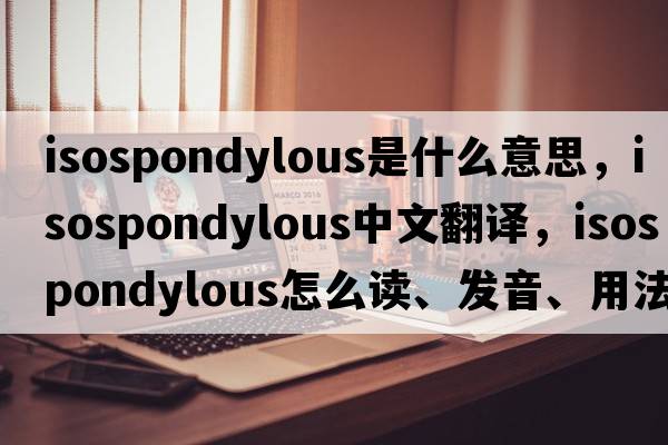 isospondylous是什么意思，isospondylous中文翻譯，isospondylous怎么讀、發(fā)音、用法及例句