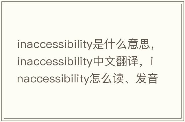 inaccessibility是什么意思，inaccessibility中文翻譯，inaccessibility怎么讀、發(fā)音、用法及例句