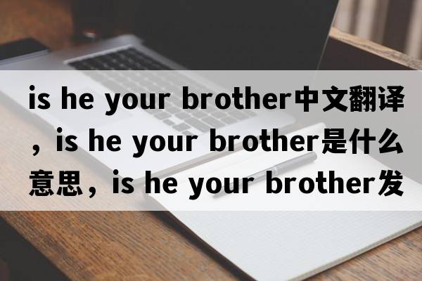 is he your brother中文翻譯，is he your brother是什么意思，is he your brother發(fā)音、用法及例句