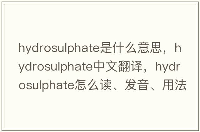 hydrosulphate是什么意思，hydrosulphate中文翻譯，hydrosulphate怎么讀、發(fā)音、用法及例句