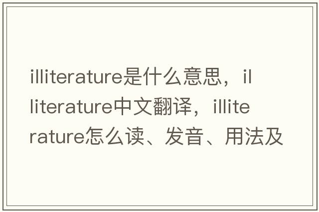 illiterature是什么意思，illiterature中文翻譯，illiterature怎么讀、發(fā)音、用法及例句
