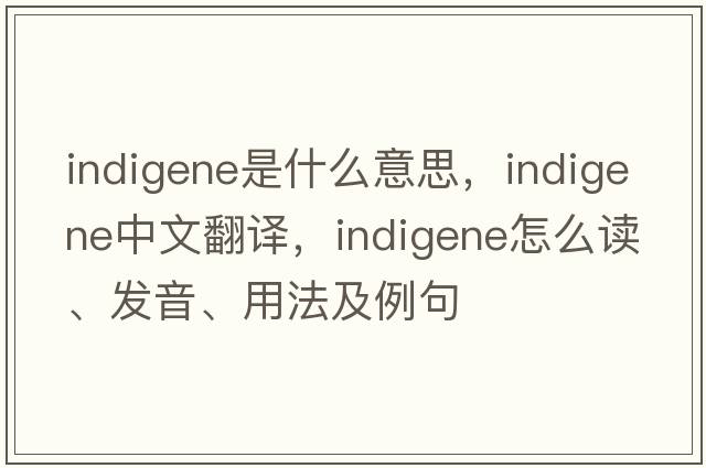 indigene是什么意思，indigene中文翻譯，indigene怎么讀、發(fā)音、用法及例句