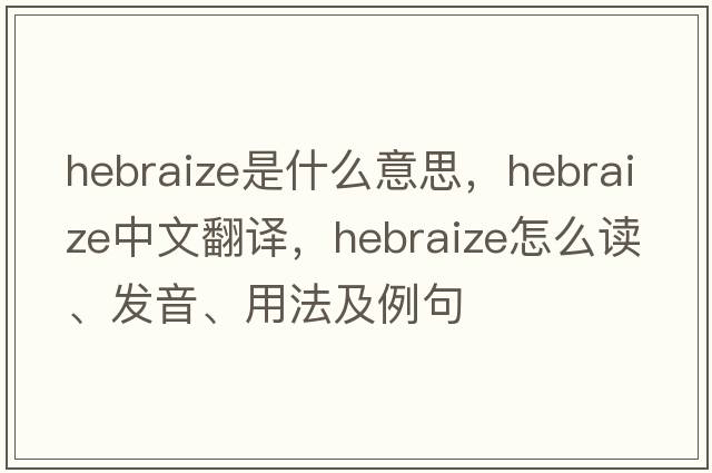 Hebraize是什么意思，Hebraize中文翻譯，Hebraize怎么讀、發(fā)音、用法及例句