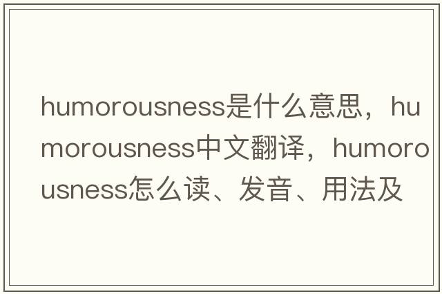 humorousness是什么意思，humorousness中文翻譯，humorousness怎么讀、發(fā)音、用法及例句