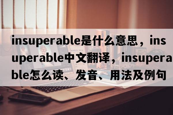 insuperable是什么意思，insuperable中文翻譯，insuperable怎么讀、發(fā)音、用法及例句