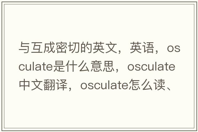 與互成密切的英文，英語，osculate是什么意思，osculate中文翻譯，osculate怎么讀、發(fā)音、用法及例句
