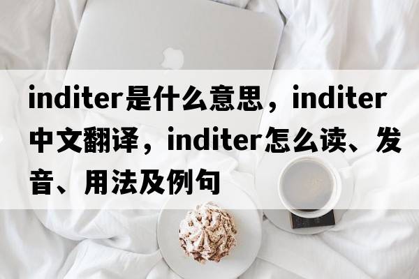 inditer是什么意思，inditer中文翻譯，inditer怎么讀、發(fā)音、用法及例句