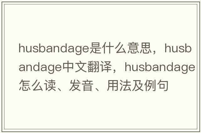 husbandage是什么意思，husbandage中文翻譯，husbandage怎么讀、發(fā)音、用法及例句
