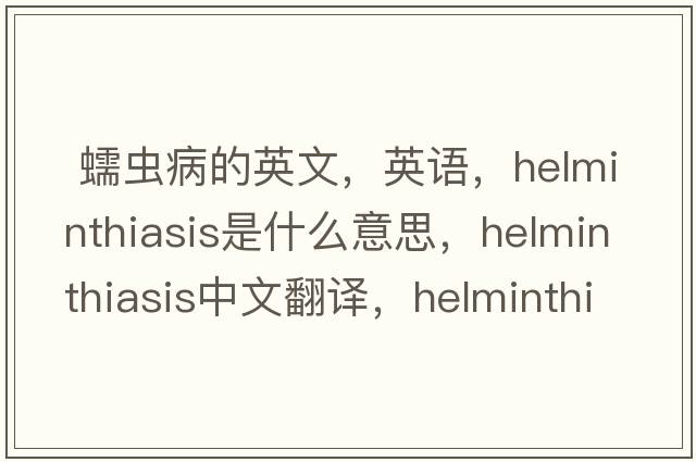  蠕蟲病的英文，英語，helminthiasis是什么意思，helminthiasis中文翻譯，helminthiasis怎么讀、發(fā)音、用法及例句