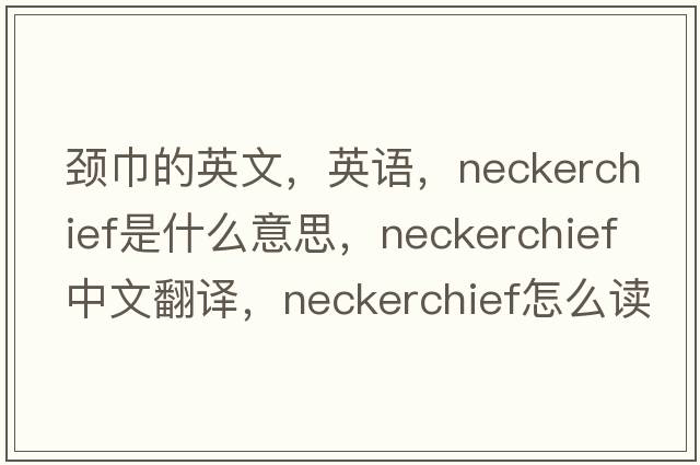 頸巾的英文，英語，neckerchief是什么意思，neckerchief中文翻譯，neckerchief怎么讀、發(fā)音、用法及例句