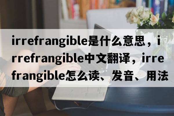 irrefrangible是什么意思，irrefrangible中文翻譯，irrefrangible怎么讀、發(fā)音、用法及例句