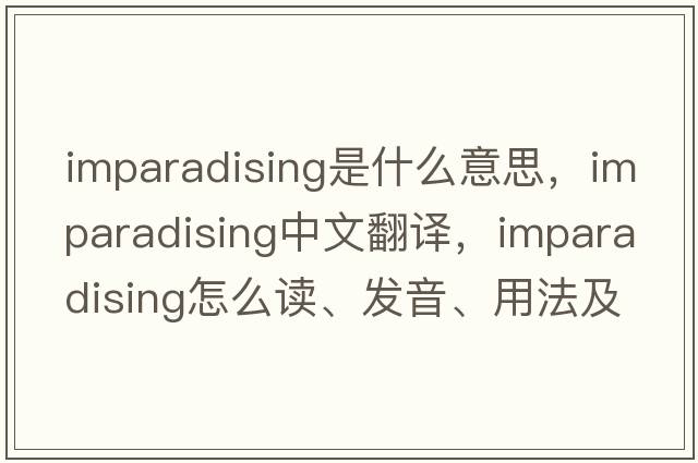 imparadising是什么意思，imparadising中文翻譯，imparadising怎么讀、發(fā)音、用法及例句