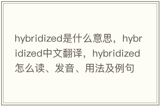 hybridized是什么意思，hybridized中文翻譯，hybridized怎么讀、發(fā)音、用法及例句