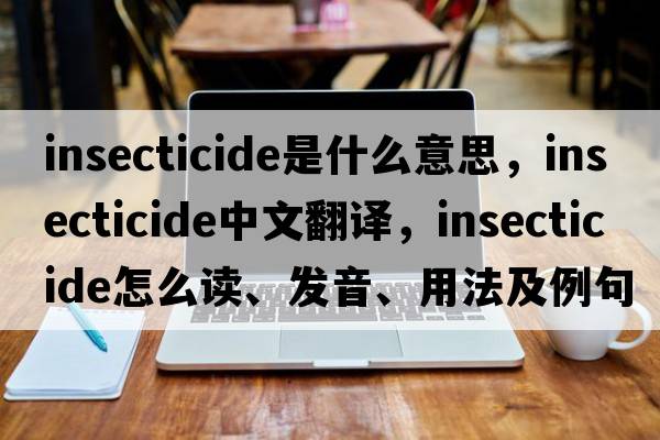 insecticide是什么意思，insecticide中文翻譯，insecticide怎么讀、發(fā)音、用法及例句