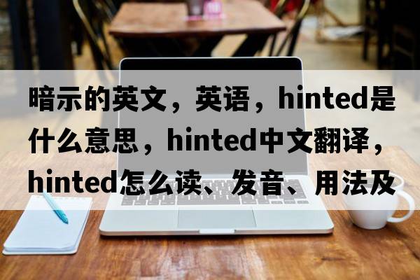 暗示的英文，英語(yǔ)，hinted是什么意思，hinted中文翻譯，hinted怎么讀、發(fā)音、用法及例句