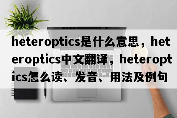 heteroptics是什么意思，heteroptics中文翻譯，heteroptics怎么讀、發(fā)音、用法及例句