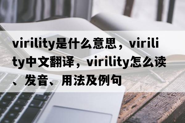 virility是什么意思，virility中文翻譯，virility怎么讀、發(fā)音、用法及例句