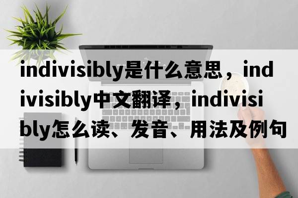 indivisibly是什么意思，indivisibly中文翻譯，indivisibly怎么讀、發(fā)音、用法及例句
