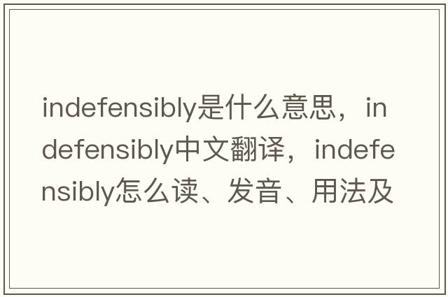 indefensibly是什么意思，indefensibly中文翻譯，indefensibly怎么讀、發(fā)音、用法及例句