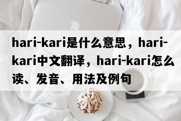 hari-kari是什么意思，hari-kari中文翻譯，hari-kari怎么讀、發(fā)音、用法及例句
