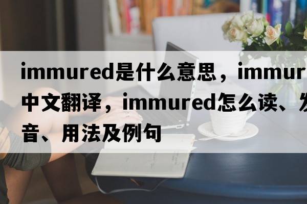 immured是什么意思，immured中文翻譯，immured怎么讀、發(fā)音、用法及例句