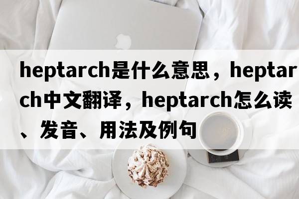 heptarch是什么意思，heptarch中文翻譯，heptarch怎么讀、發(fā)音、用法及例句
