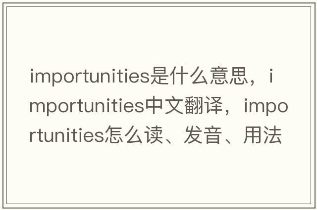 importunities是什么意思，importunities中文翻譯，importunities怎么讀、發(fā)音、用法及例句
