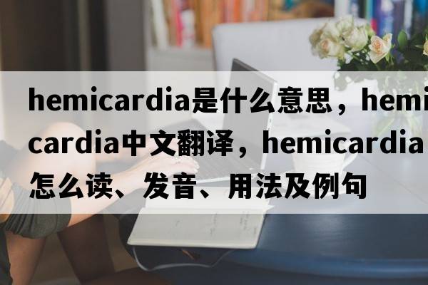 hemicardia是什么意思，hemicardia中文翻譯，hemicardia怎么讀、發(fā)音、用法及例句