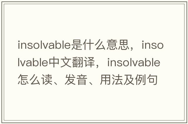insolvable是什么意思，insolvable中文翻譯，insolvable怎么讀、發(fā)音、用法及例句